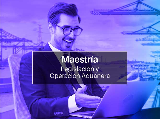 Maestría en legislación y operación aduaneral